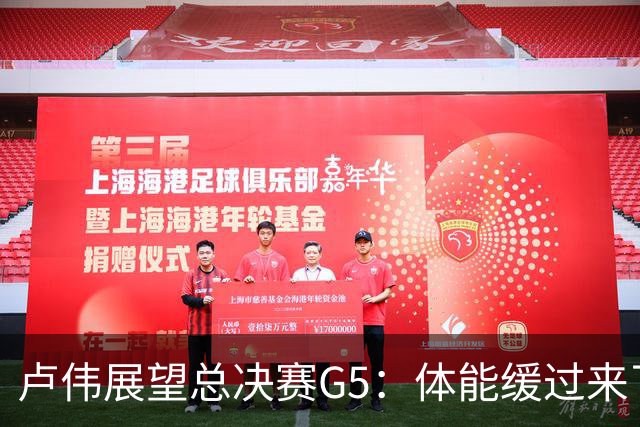 卢伟展望总决赛G5：体能缓过来了，洛夫顿感觉不错，会限制胡金秋