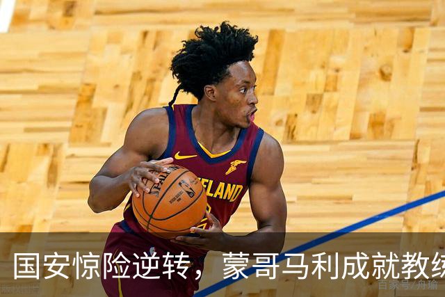 国安惊险逆转，蒙哥马利成就教练新高分