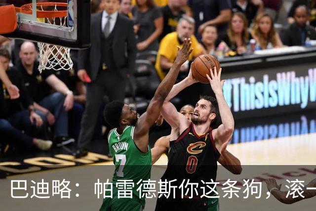巴迪略：帕雷德斯你这条狗，滚一边哭去吧你