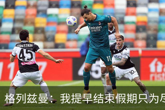 格列兹曼：我提早结束假期只为尽快适应美职联；对球队充满信心