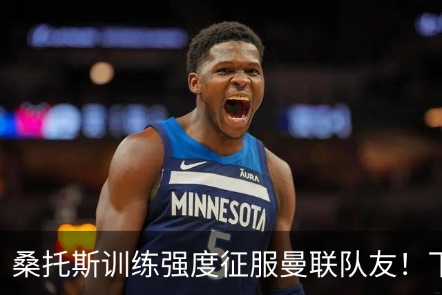 桑托斯训练强度征服曼联队友！下赛季打主力前提曝光，能为卡里克带来啥