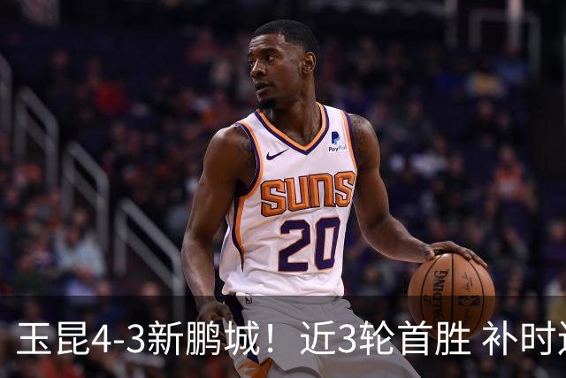 玉昆4-3新鹏城！近3轮首胜 补时连丢2球后读秒绝杀 18岁新星4轮3球