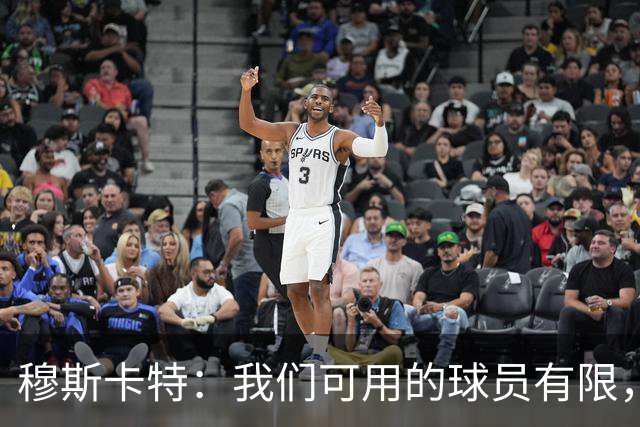 穆斯卡特：我们可用的球员有限，每人都能做好准备拿出最好状态