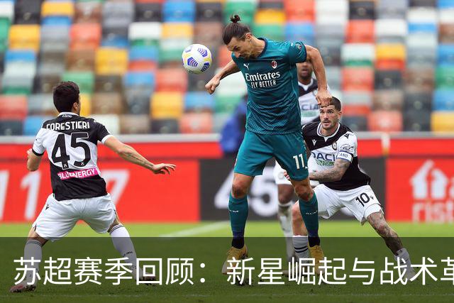 苏超赛季回顾：新星崛起与战术革新，谁将问鼎联赛？