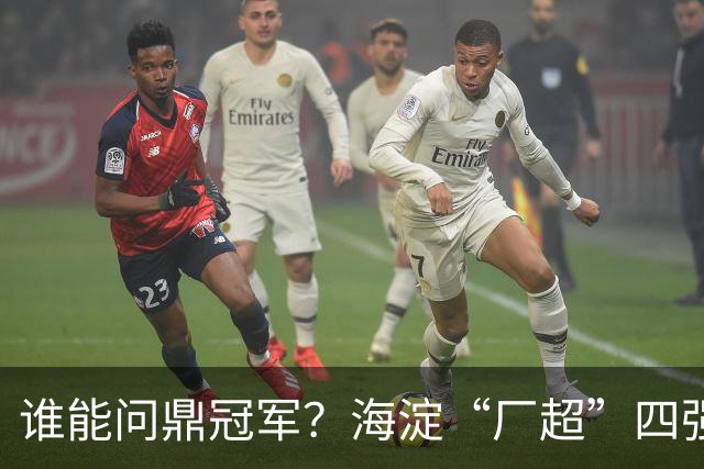 谁能问鼎冠军？海淀“厂超”四强诞生！半决赛即将开战——