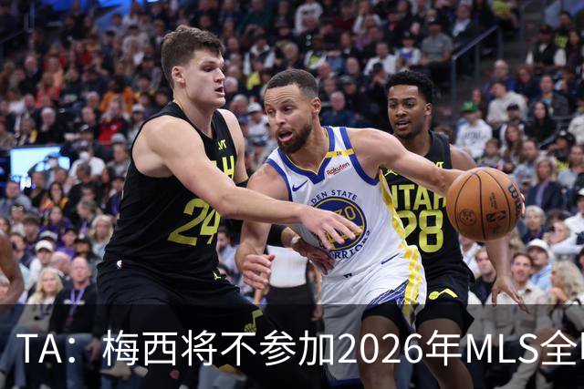 TA：梅西将不参加2026年MLS全明星赛，这次他不会再遭禁赛处罚
